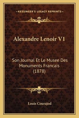 Alexandre Lenoir V1: Son Journal Et Le Musee De... [French] 1166479560 Book Cover