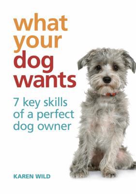 What Your Dog Wants: 7 key skills of a perfect ... 0600624633 Book Cover