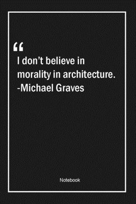 Paperback I don't believe in morality in architecture. -Michael Graves: Lined Gift Notebook With Unique Touch | Journal | Lined Premium 120 Pages |architecture Quotes| Book