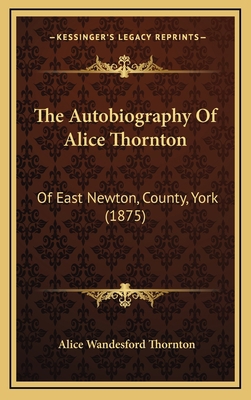The Autobiography Of Alice Thornton: Of East Ne... 1167301927 Book Cover