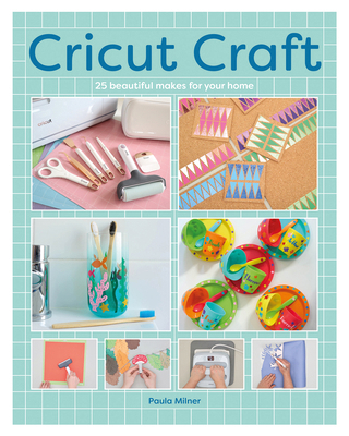 Cricut Craft: 25 Beautiful Makes for Your Home 1784947067 Book Cover