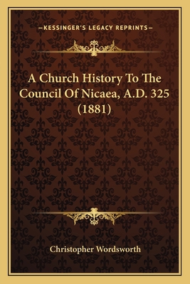 A Church History To The Council Of Nicaea, A.D.... 1164519565 Book Cover