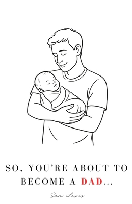 So, You're About to Become a Dad...: Your Guide... B0F5HNXVSJ Book Cover