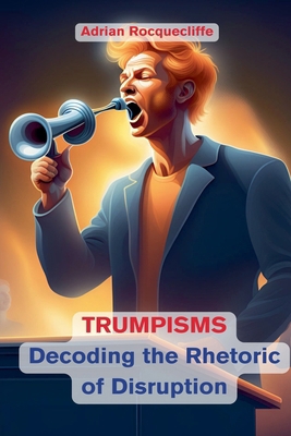 Trumpisms: Decoding the Rhetoric of Disruption B0DFZV6B58 Book Cover