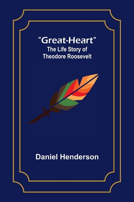 Great-Heart: The Life Story of Theodore Roosevelt 9356315140 Book Cover