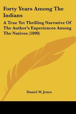 Forty Years Among The Indians: A True Yet Thril... 0548654697 Book Cover