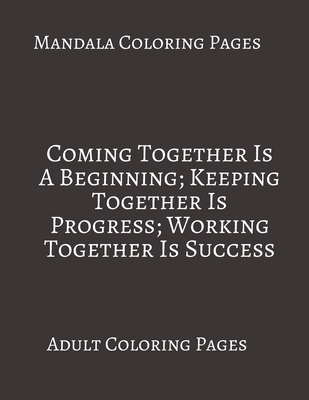 Paperback Mandala Coloring Pages ~ Coming Together Is A Beginning, Keeping Together is Progress: Adult Coloring books. Stress Relieving Coloring Pages. Gifts For Team. Book