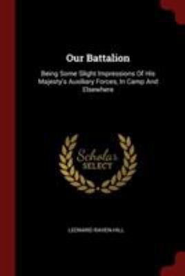 Our Battalion: Being Some Slight Impressions Of... 1376321815 Book Cover