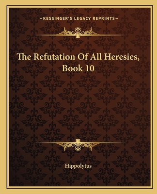 The Refutation Of All Heresies, Book 10 1162706651 Book Cover