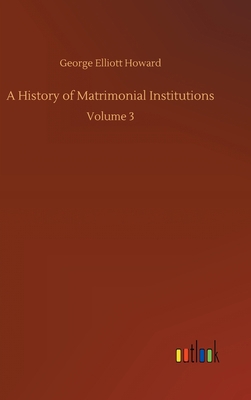 A History of Matrimonial Institutions: Volume 3 3752399554 Book Cover