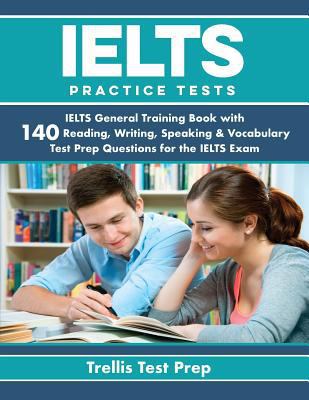 IELTS Practice Tests: IELTS General Training Book with 140 Reading, Writing, Speaking & Vocabulary Test Prep Questions for the IELTS Exam 0999642480 Book Cover