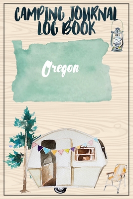 Camping Journal Logbook, Oregon: The Ultimate Campground RV Travel Log Book for Logging Family Adventures and trips at campgrounds and campsites (6 x9) 145 Guided Pages