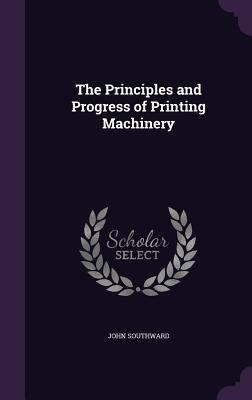 The Principles and Progress of Printing Machinery 1359237151 Book Cover