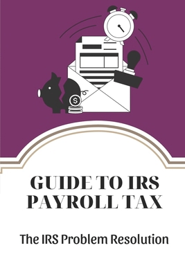Guide To IRS Payroll Tax: The IRS Problem Resol... B09CGFXJ65 Book Cover