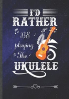I'd Rather Be Playing the Ukulele: Funny Notebook/ Lined Journal Diary For Music Lover Instrument Player Teacher Class, Unique Special Inspirational Birthday Gift Idea, Popular B5 Size 110 Pages