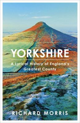 Yorkshire: A Lyrical History of England's Great... 0297609432 Book Cover