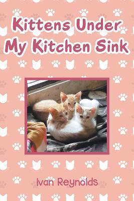 Kittens Under My Kitchen Sink 1643676288 Book Cover