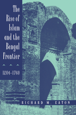 The Rise of Islam and the Bengal Frontier, 1204... 0520205073 Book Cover