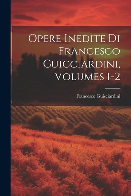 Opere Inedite Di Francesco Guicciardini, Volume... [Italian] 1022708724 Book Cover