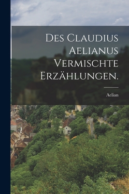 Des Claudius Aelianus vermischte Erzählungen. [German] 1016901925 Book Cover