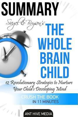 Summary Siegel & Bryson's The Whole-Brain Child: 12 Revolutionary Strategies to Nurture Your Child's Developing Mind