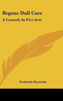 Begone Dull Care: A Comedy in Five Acts 1161652132 Book Cover