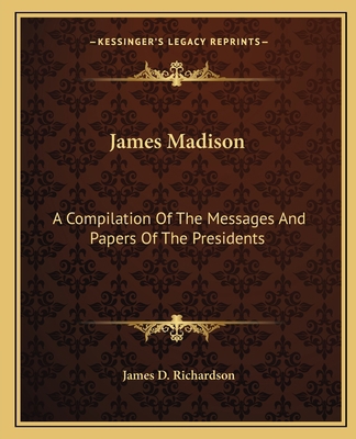 James Madison: A Compilation Of The Messages An... 1162648007 Book Cover
