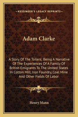 Adam Clarke: A Story Of The Toilers; Being A Na... 1163716529 Book Cover