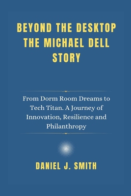 Beyond the Desktop The Michael Dell Story: From... B0DWFFWZHW Book Cover