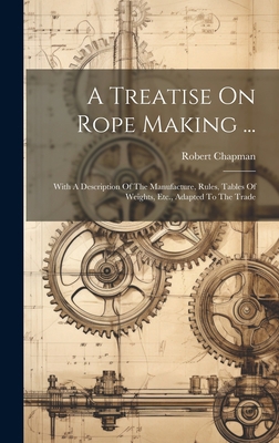 A Treatise On Rope Making ...: With A Descripti... 1019386304 Book Cover