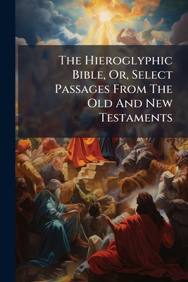 The Hieroglyphic Bible, Or, Select Passages Fro... 1245249932 Book Cover