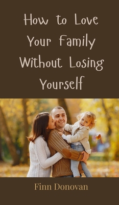 How to Love Your Family Without Losing Yourself 3690854709 Book Cover