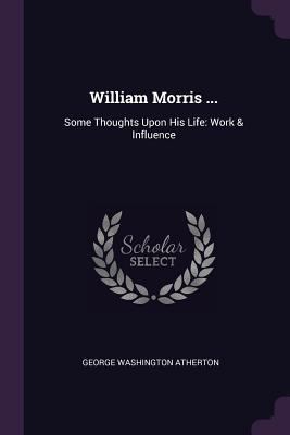 William Morris ...: Some Thoughts Upon His Life... 1377776476 Book Cover