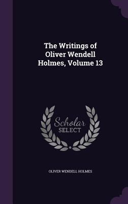 The Writings of Oliver Wendell Holmes, Volume 13 1358796564 Book Cover