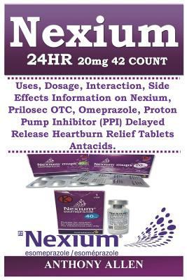 Nexium 24hr 20mg 42 Count: Uses, Dosage, Interaction, Side Effects Information on Nexium, Prilosec Otc, Omeprazole, Proton Pump Inhibitor (Ppi) Delayed Release Heartburn Relief Tablets Antacids 1723204285 Book Cover