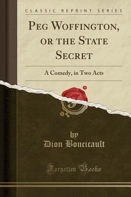 Peg Woffington, or the State Secret: A Comedy, ... 1332997775 Book Cover