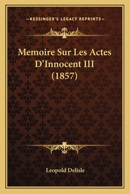 Memoire Sur Les Actes D'Innocent III (1857) [French] 1166714969 Book Cover