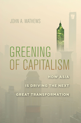 Greening of Capitalism: How Asia Is Driving the... 0804791503 Book Cover