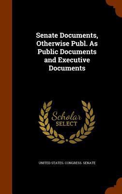 Senate Documents, Otherwise Publ. As Public Doc... 1345193130 Book Cover