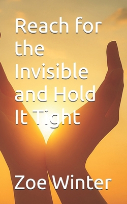 Reach for the Invisible and Hold It Tight B0FC2RHHX6 Book Cover