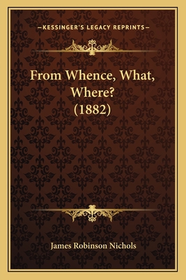 From Whence, What, Where? (1882) 1166588416 Book Cover