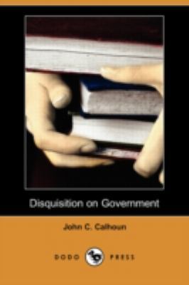 Disquisition on Government (Dodo Press) 1409952347 Book Cover