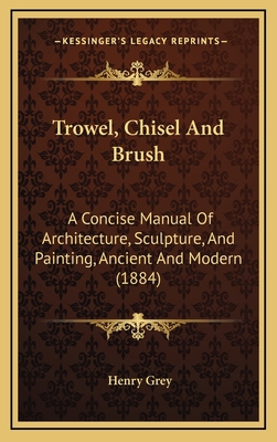 Trowel, Chisel And Brush: A Concise Manual Of A... 1168905729 Book Cover