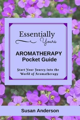 Essentially Yours: Aromatherapy Pocket Guide 1537320874 Book Cover