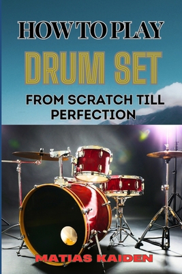 How to Play Drum Set from Scratch Till Perfecti... B0D9STZRRX Book Cover
