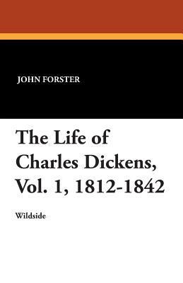 The Life of Charles Dickens, Vol. 1, 1812-1842 1479415340 Book Cover