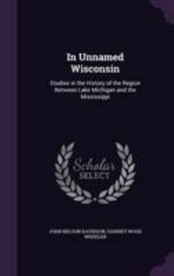In Unnamed Wisconsin: Studies in the History of... 1341391752 Book Cover
