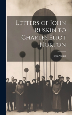 Letters of John Ruskin to Charles Eliot Norton 1019814683 Book Cover