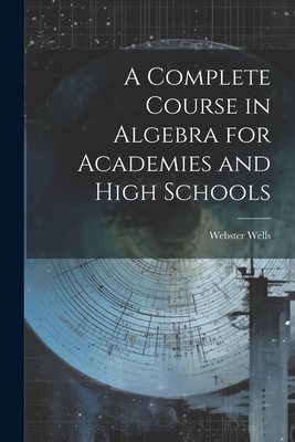 A Complete Course in Algebra for Academies and ... 1021688800 Book Cover