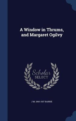 A Window in Thrums, and Margaret Ogilvy 1340006936 Book Cover